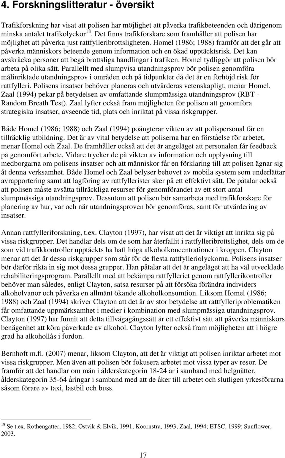 Homel (1986; 1988) framför att det går att påverka människors beteende genom information och en ökad upptäcktsrisk. Det kan avskräcka personer att begå brottsliga handlingar i trafiken.