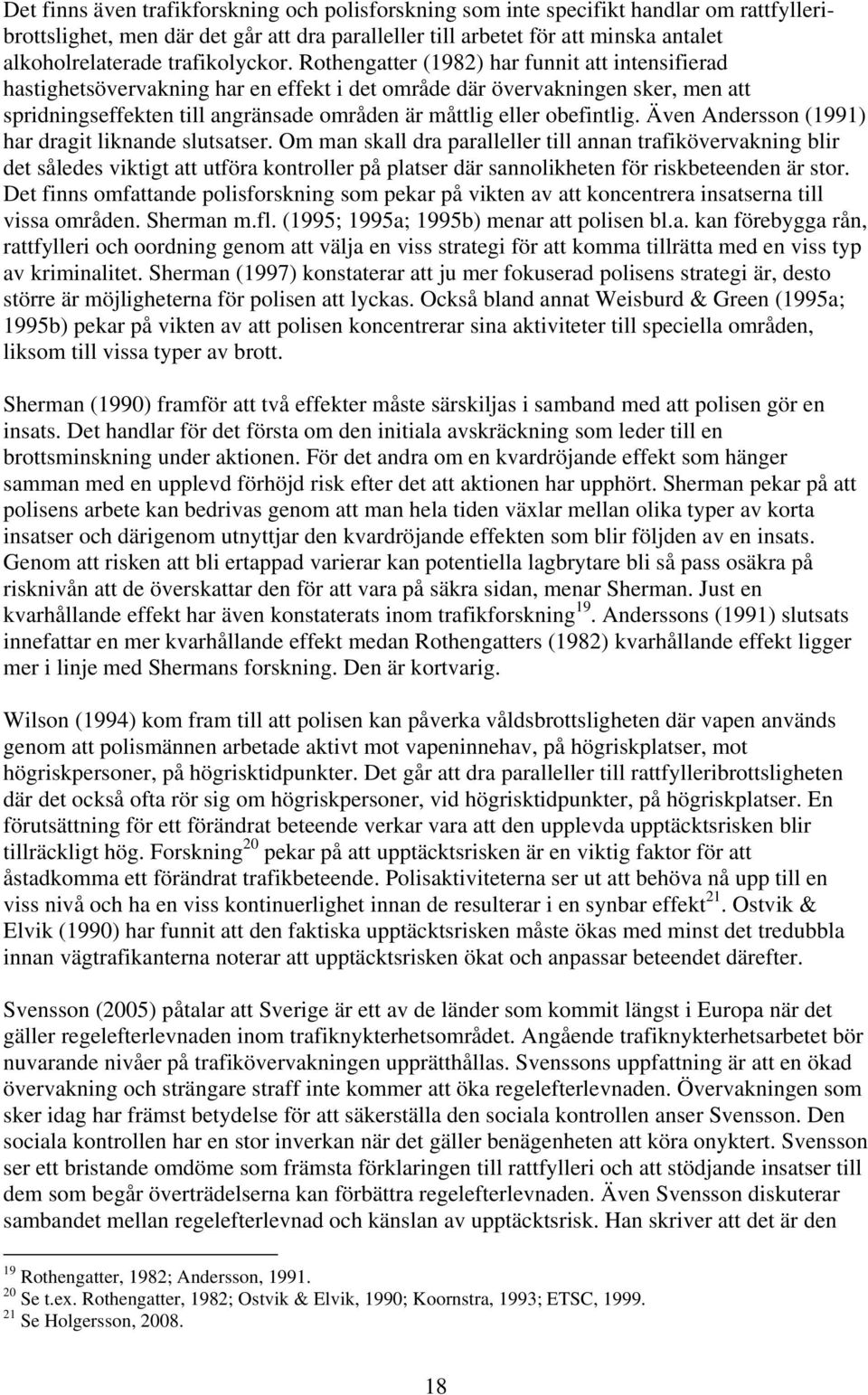 Rothengatter (1982) har funnit att intensifierad hastighetsövervakning har en effekt i det område där övervakningen sker, men att spridningseffekten till angränsade områden är måttlig eller