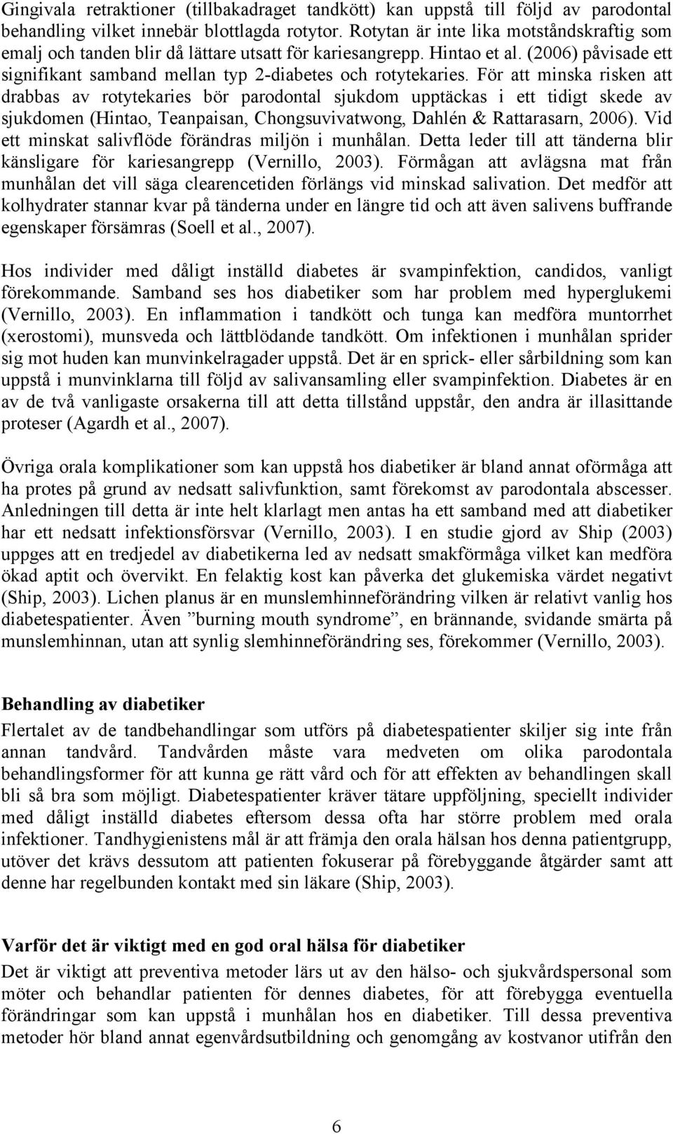 För att minska risken att drabbas av rotytekaries bör parodontal sjukdom upptäckas i ett tidigt skede av sjukdomen (Hintao, Teanpaisan, Chongsuvivatwong, Dahlén & Rattarasarn, 2006).