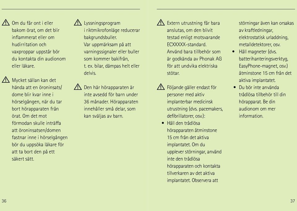 Om det mot förmodan skulle inträffa att öroninsatsen/domen fastnar inne i hörselgången bör du uppsöka läkare för att ta bort den på ett säkert sätt.