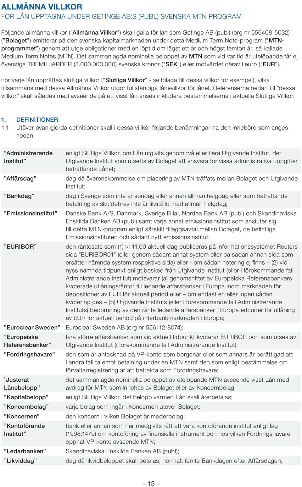 Term Notes (MTN). Det sammanlagda nominella beloppet av MTN som vid var tid är utelöpande får ej överstiga TREMILJARDER (3.000.000.000) svenska kronor ( SEK ) eller motvärdet därav i euro ( EUR ).