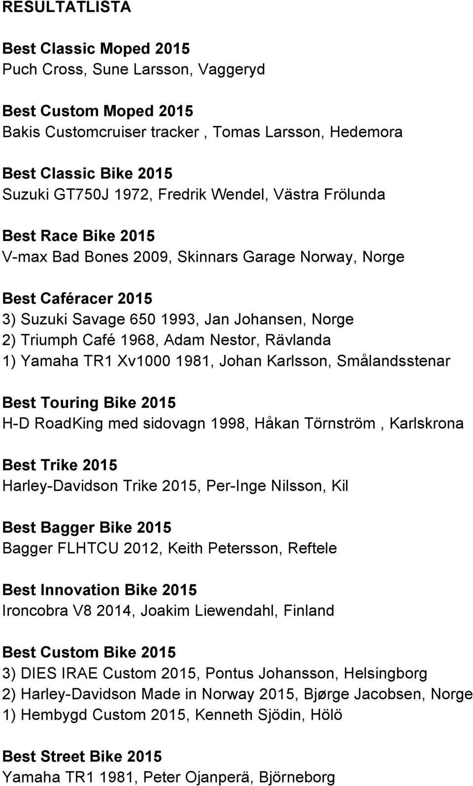Rävlanda 1) Yamaha TR1 Xv1000 1981, Johan Karlsson, Smålandsstenar Best Touring Bike 2015 H-D RoadKing med sidovagn 1998, Håkan Törnström, Karlskrona Best Trike 2015 Harley-Davidson Trike 2015,