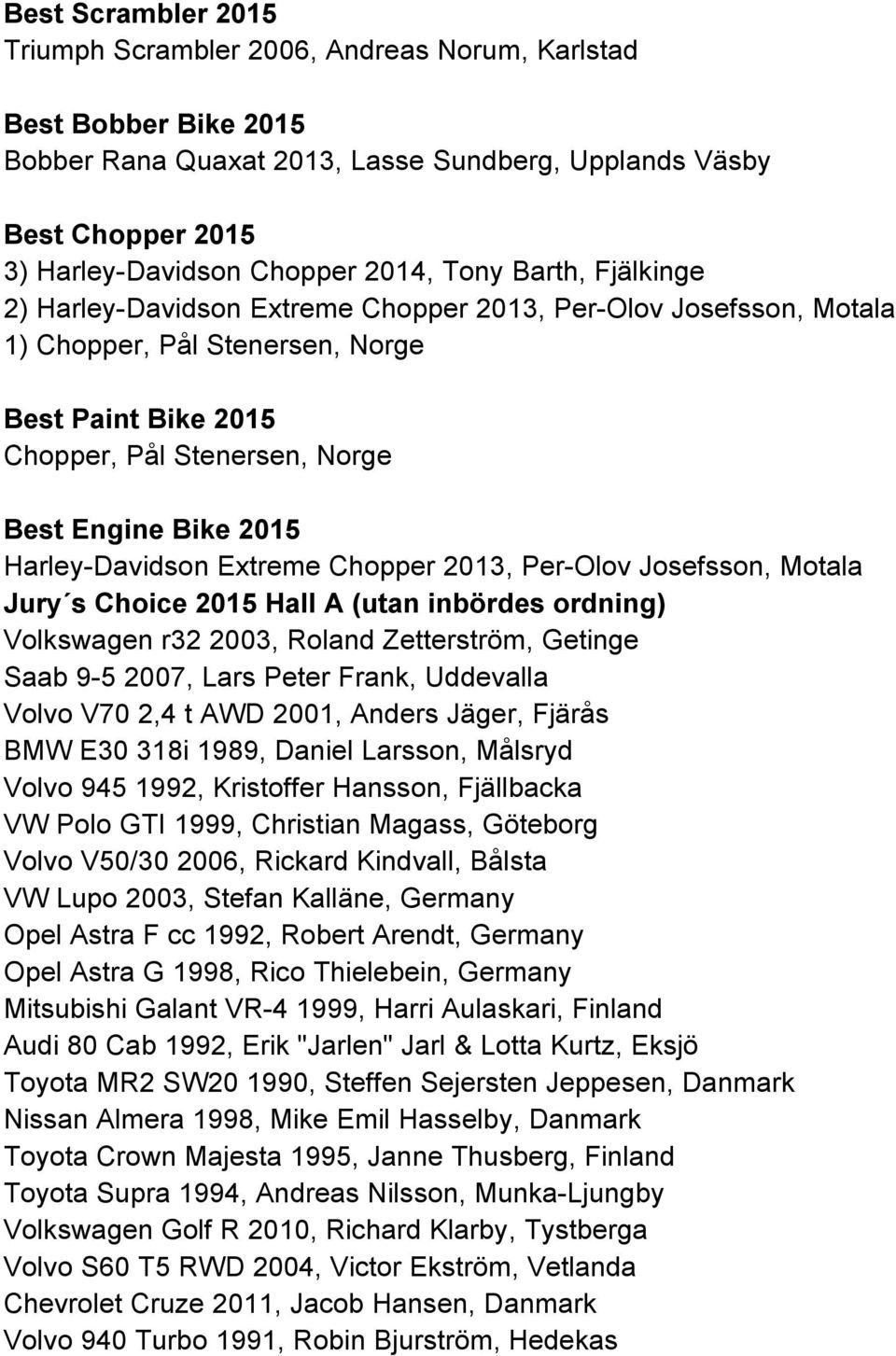 Harley-Davidson Extreme Chopper 2013, Per-Olov Josefsson, Motala Jury s Choice 2015 Hall A (utan inbördes ordning) Volkswagen r32 2003, Roland Zetterström, Getinge Saab 9-5 2007, Lars Peter Frank,