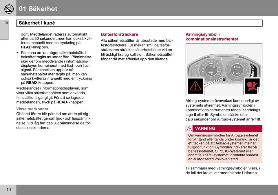Påminnelsen upphör då säkerhetsbältet åter tagits på, men kan också kvitteras manuellt med en tryckning på READ-knappen.