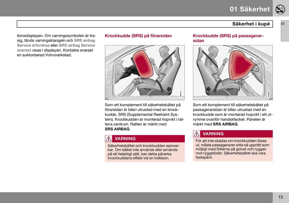 Krockkudde (SRS) på förarsidan Krockkudde (SRS) på passagerarsidan G021011 G021837 Som ett komplement till säkerhetsbältet på förarsidan är bilen utrustad med en krockkudde, SRS (Supplemental