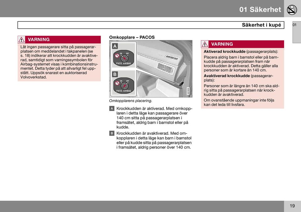 Uppsök snarast en auktoriserad Volvoverkstad. Omkopplare PACOS A B Omkopplarens placering. Krockkudden är aktiverad.