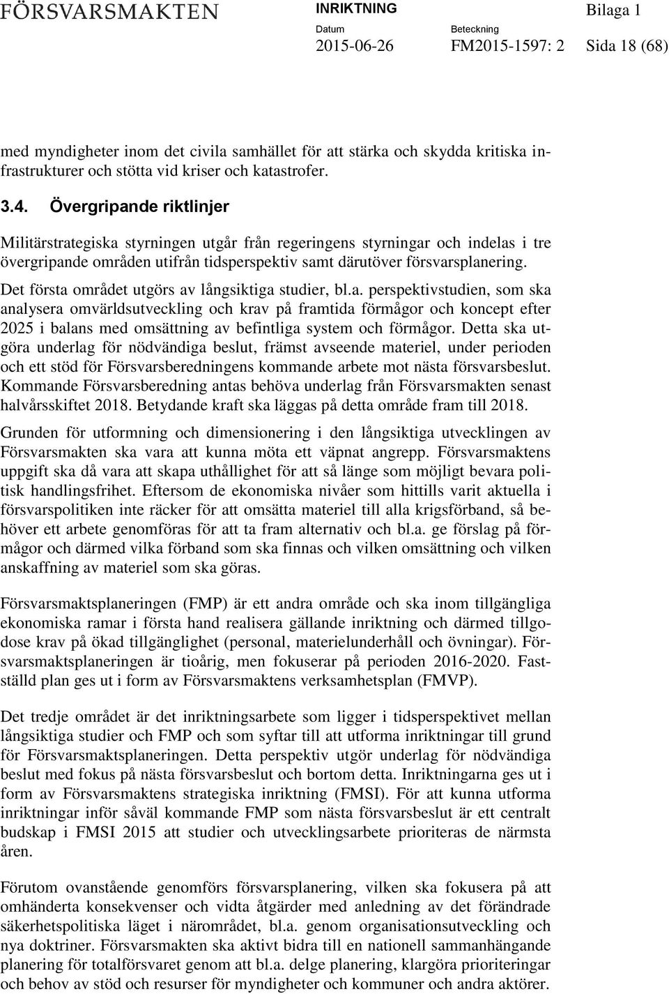 Det första området utgörs av långsiktiga studier, bl.a. perspektivstudien, som ska analysera omvärldsutveckling och krav på framtida förmågor och koncept efter 2025 i balans med omsättning av befintliga system och förmågor.