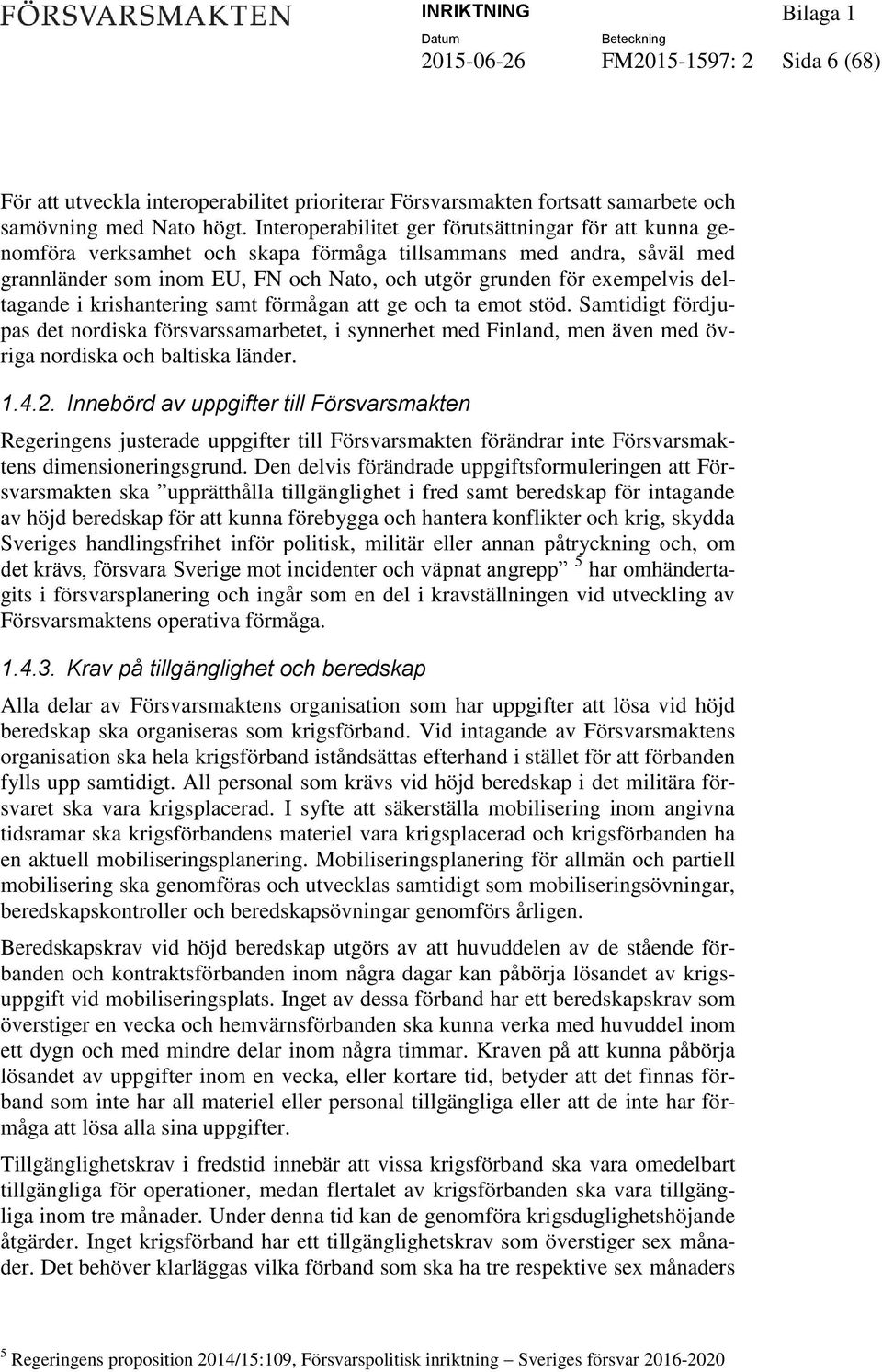 deltagande i krishantering samt förmågan att ge och ta emot stöd. Samtidigt fördjupas det nordiska försvarssamarbetet, i synnerhet med Finland, men även med övriga nordiska och baltiska länder. 1.4.2.