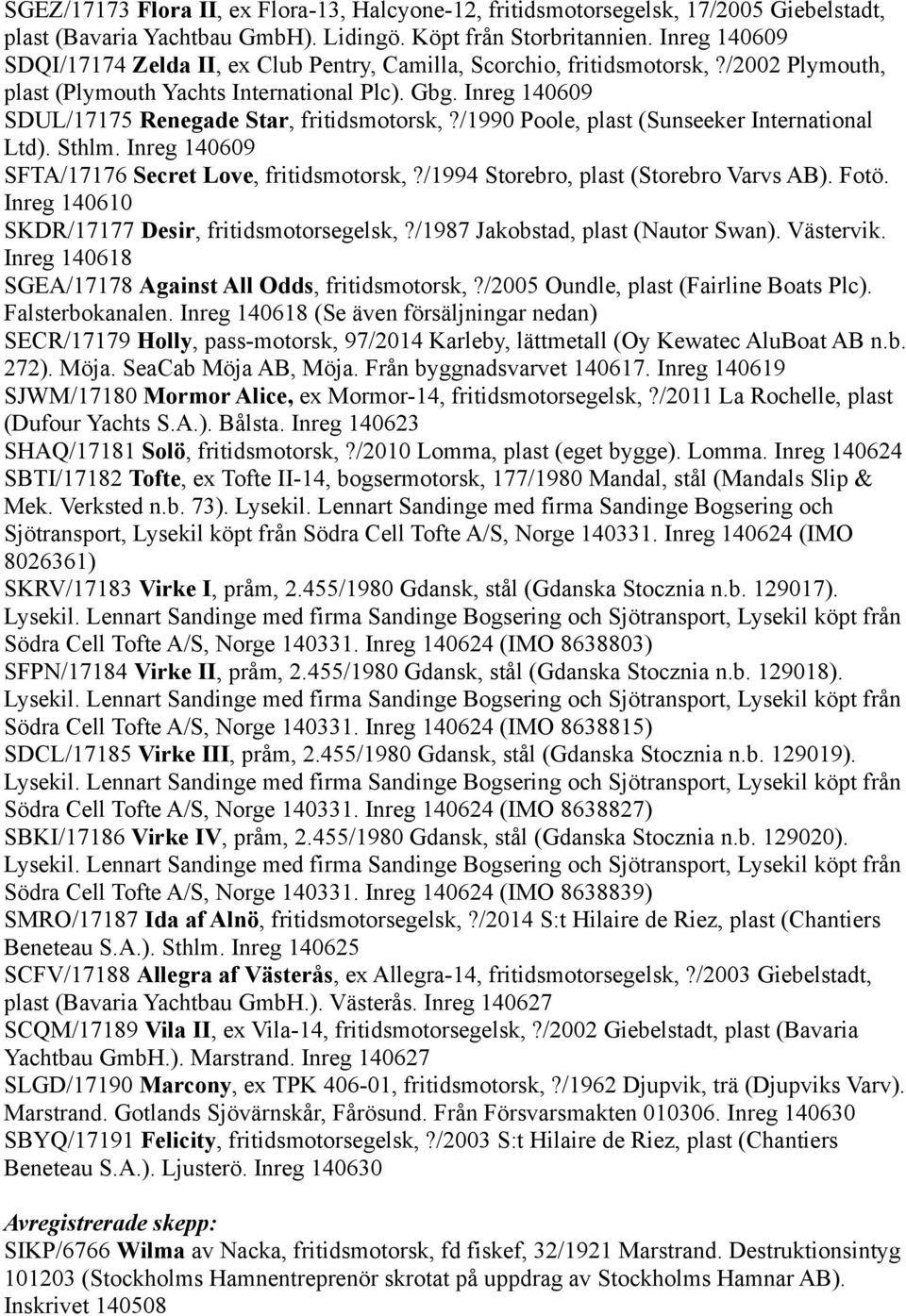 Inreg 140609 SDUL/17175 Renegade Star, fritidsmotorsk,?/1990 Poole, plast (Sunseeker International Ltd). Sthlm. Inreg 140609 SFTA/17176 Secret Love, fritidsmotorsk,?