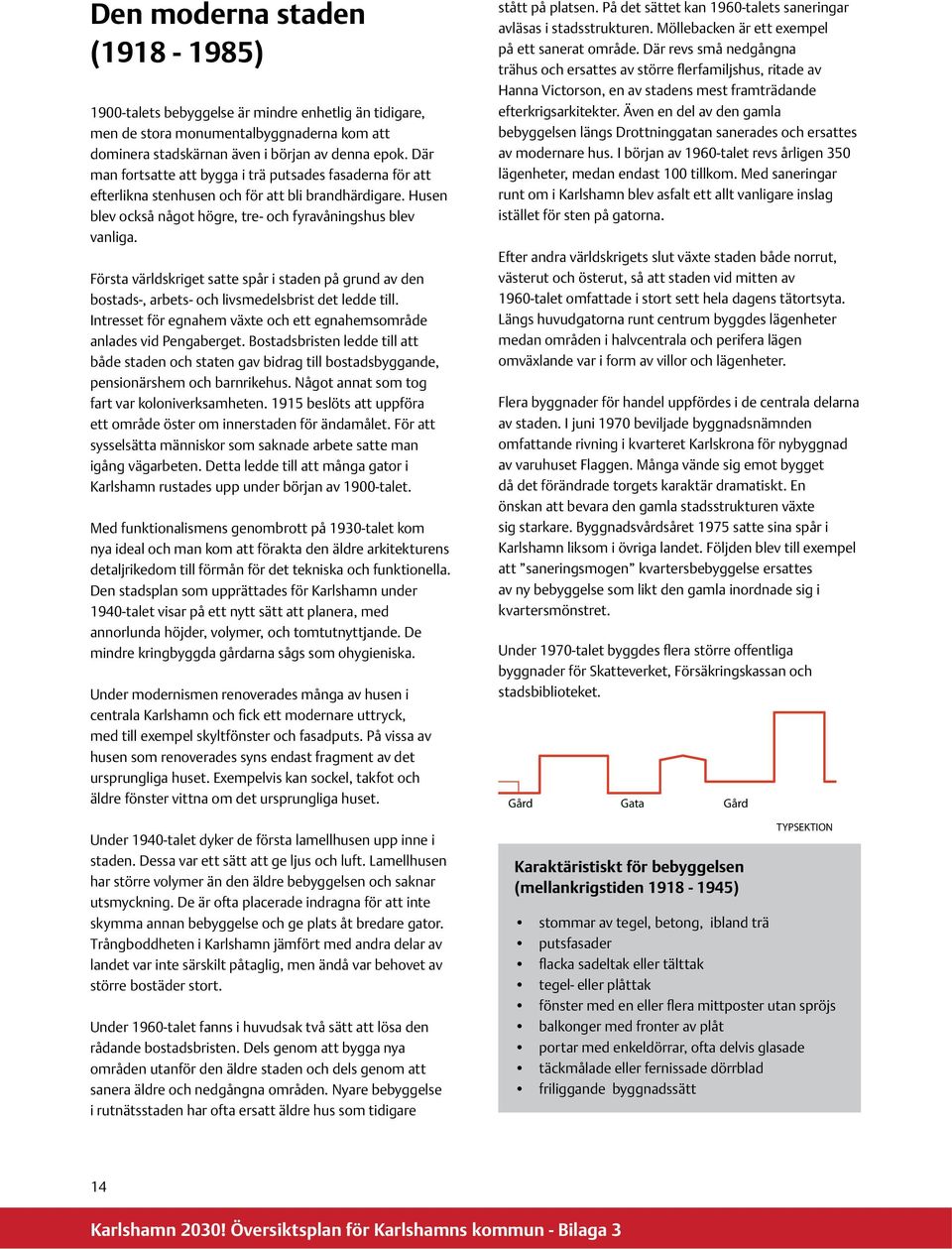 Första världskriget satte spår i staden på grund av den bostads-, arbets- och livsmedelsbrist det ledde till. Intresset för egnahem växte och ett egnahemsområde anlades vid Pengaberget.