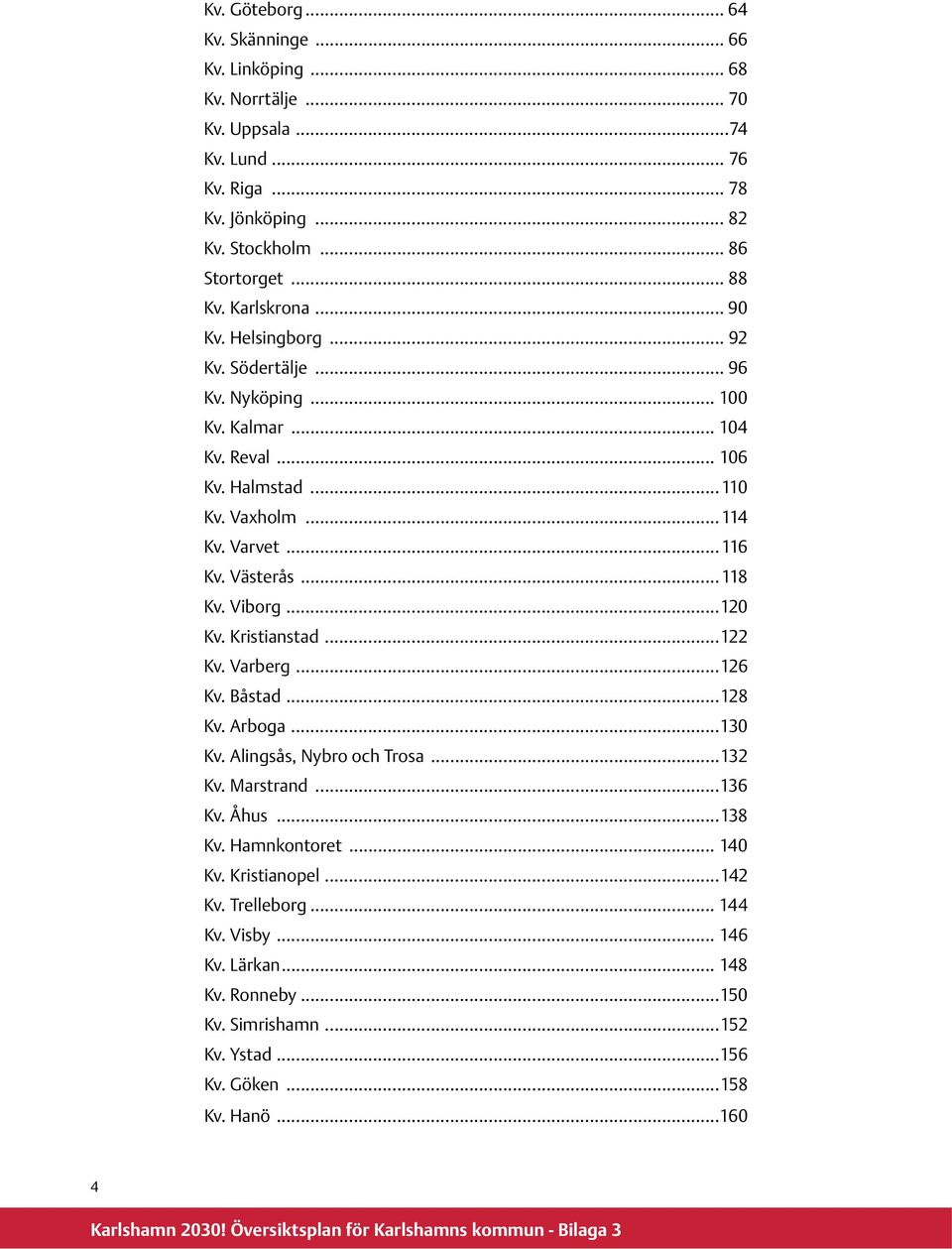 Västerås...118 Kv. Viborg...120 Kv. Kristianstad...122 Kv. Varberg...126 Kv. Båstad...128 Kv. Arboga...130 Kv. Alingsås, Nybro och Trosa...132 Kv. Marstrand...136 Kv. Åhus...138 Kv.
