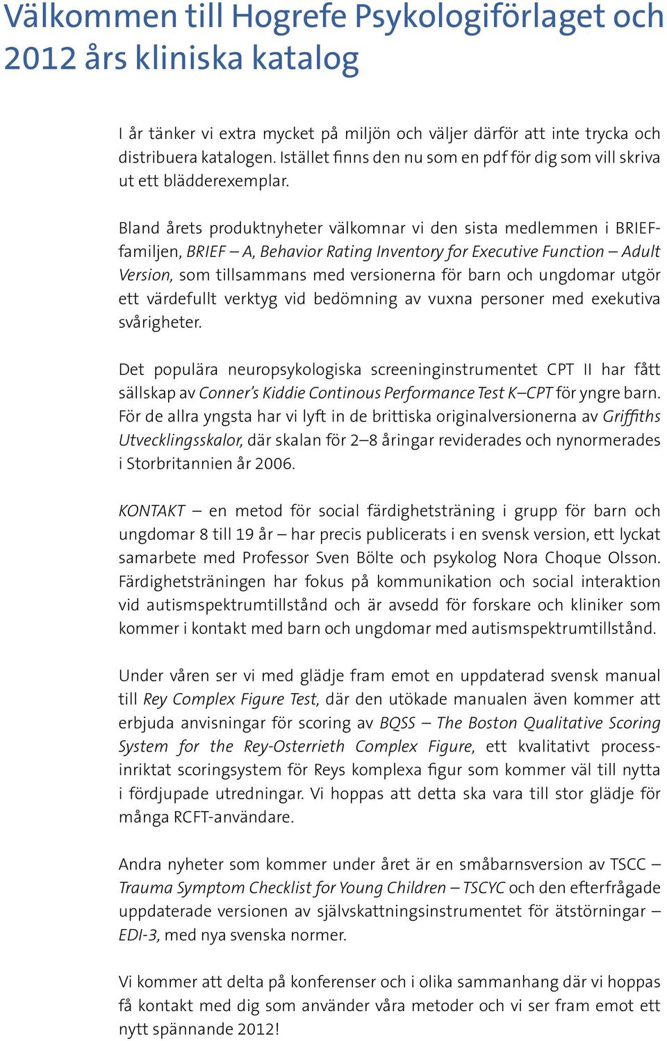 Bland årets produktnyheter välkomnar vi den sista medlemmen i BRIEFfamiljen, BRIEF A, Behavior Rating Inventory for Executive Function Adult Version, som tillsammans med versionerna för barn och