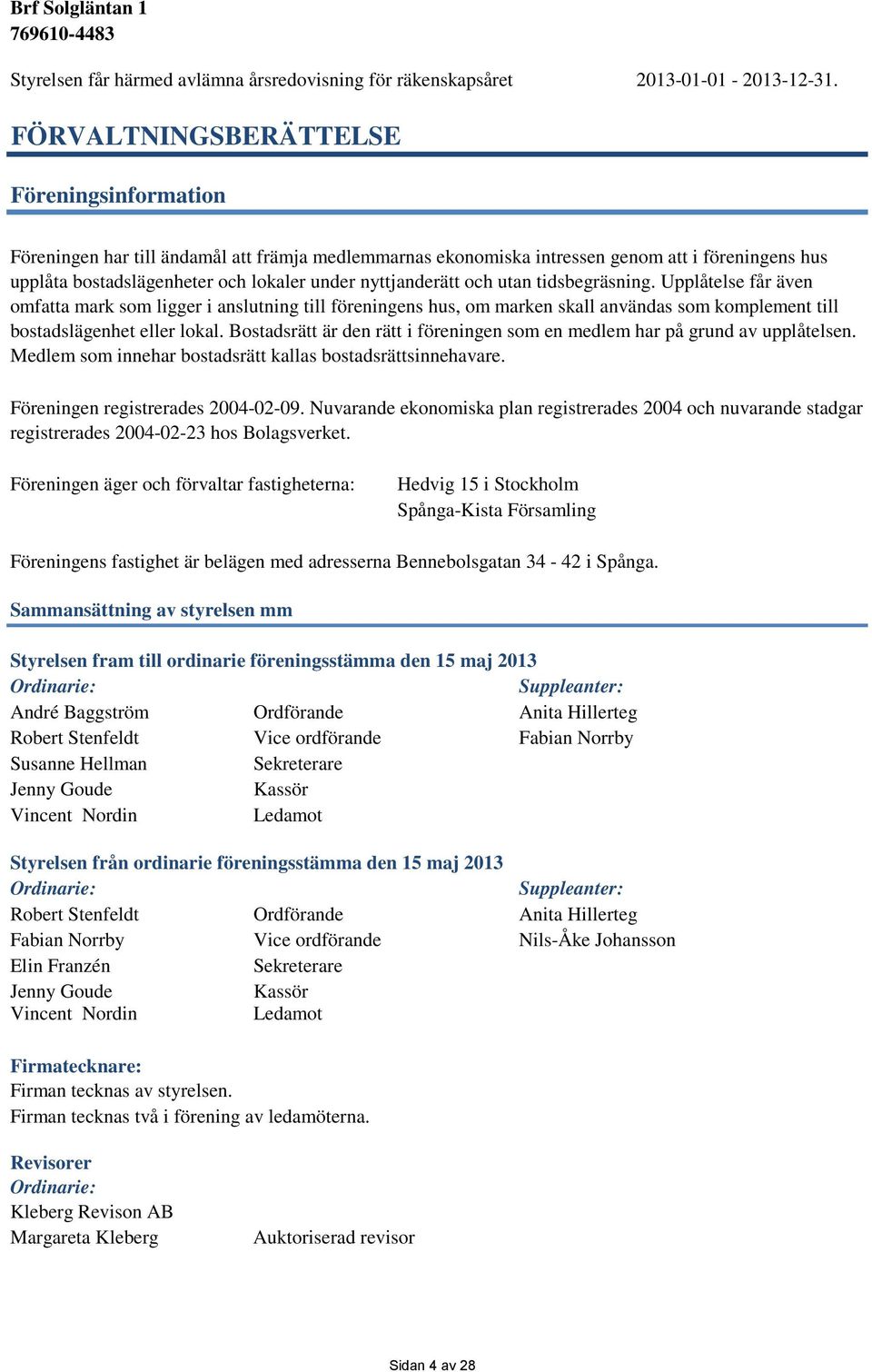 nyttjanderätt och utan tidsbegräsning. Upplåtelse får även omfatta mark som ligger i anslutning till föreningens hus, om marken skall användas som komplement till bostadslägenhet eller lokal.