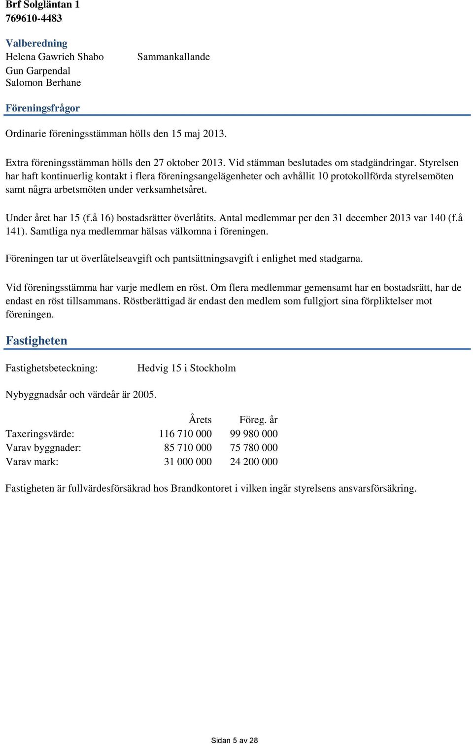 Styrelsen har haft kontinuerlig kontakt i flera föreningsangelägenheter och avhållit 10 protokollförda styrelsemöten samt några arbetsmöten under verksamhetsåret. Under året har 15 (f.