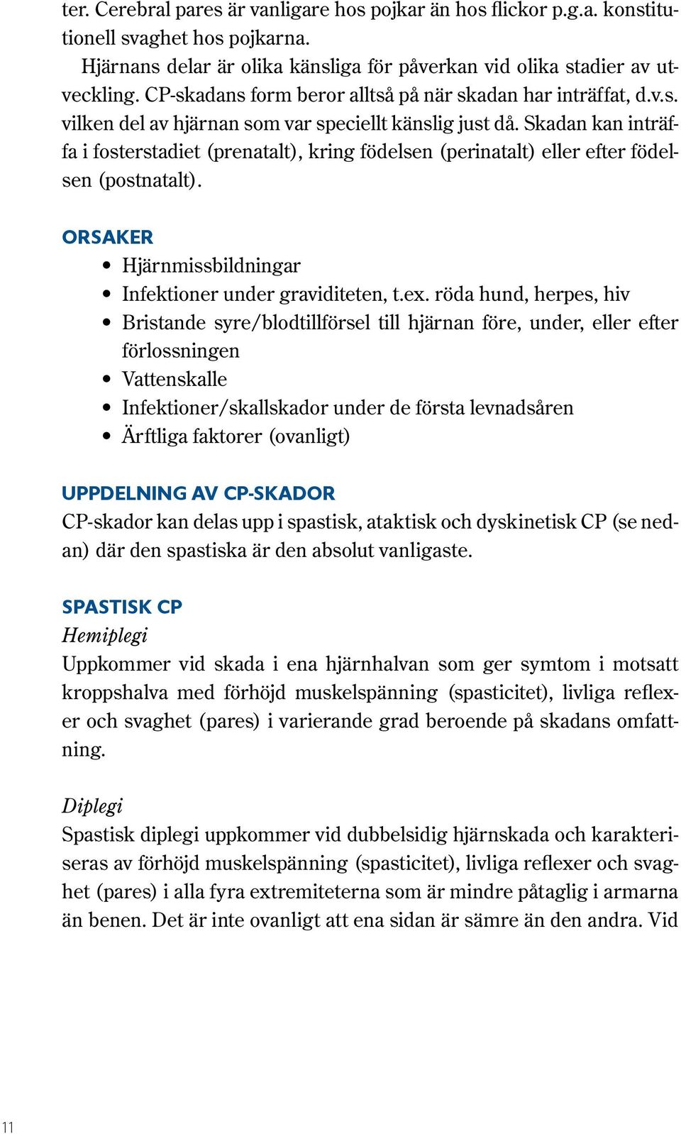 Skadan kan inträffa i fosterstadiet (prenatalt), kring födelsen (perinatalt) eller efter födelsen (postnatalt). Orsaker Hjärnmissbildningar Infektioner under graviditeten, t.ex.