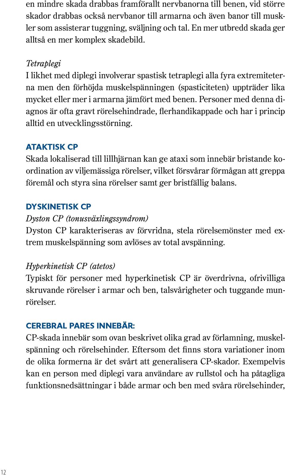 Tetraplegi I likhet med diplegi involverar spastisk tetraplegi alla fyra extremiteterna men den förhöjda muskelspänningen (spasticiteten) uppträder lika mycket eller mer i armarna jämfört med benen.