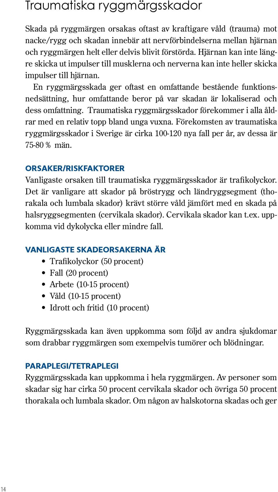 En ryggmärgsskada ger oftast en omfattande bestående funktionsnedsättning, hur omfattande beror på var skadan är lokaliserad och dess omfattning.