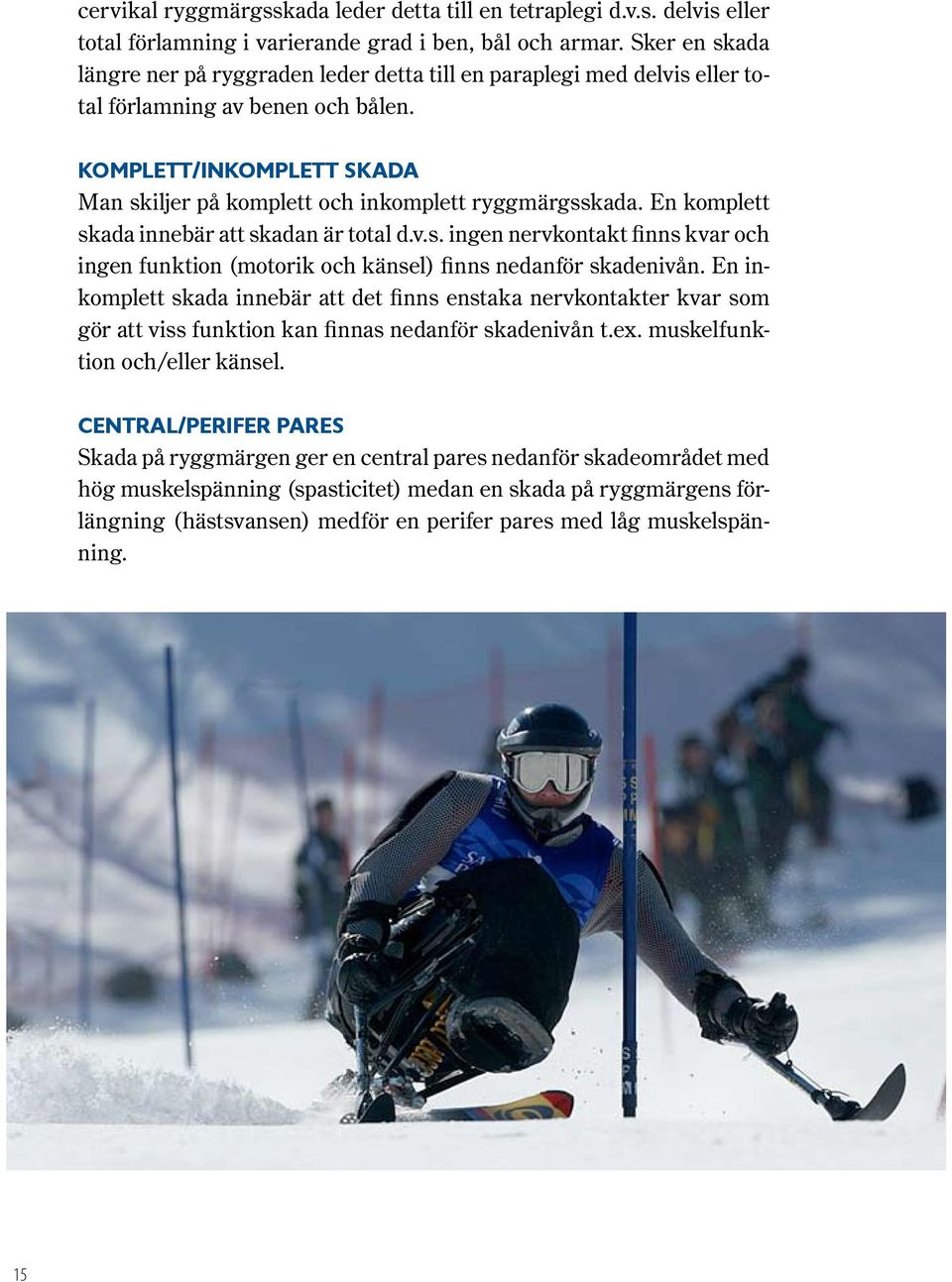 Komplett/inkomplett skada Man skiljer på komplett och inkomplett ryggmärgsskada. En komplett skada innebär att skadan är total d.v.s. ingen nervkontakt finns kvar och ingen funktion (motorik och känsel) finns nedanför skadenivån.