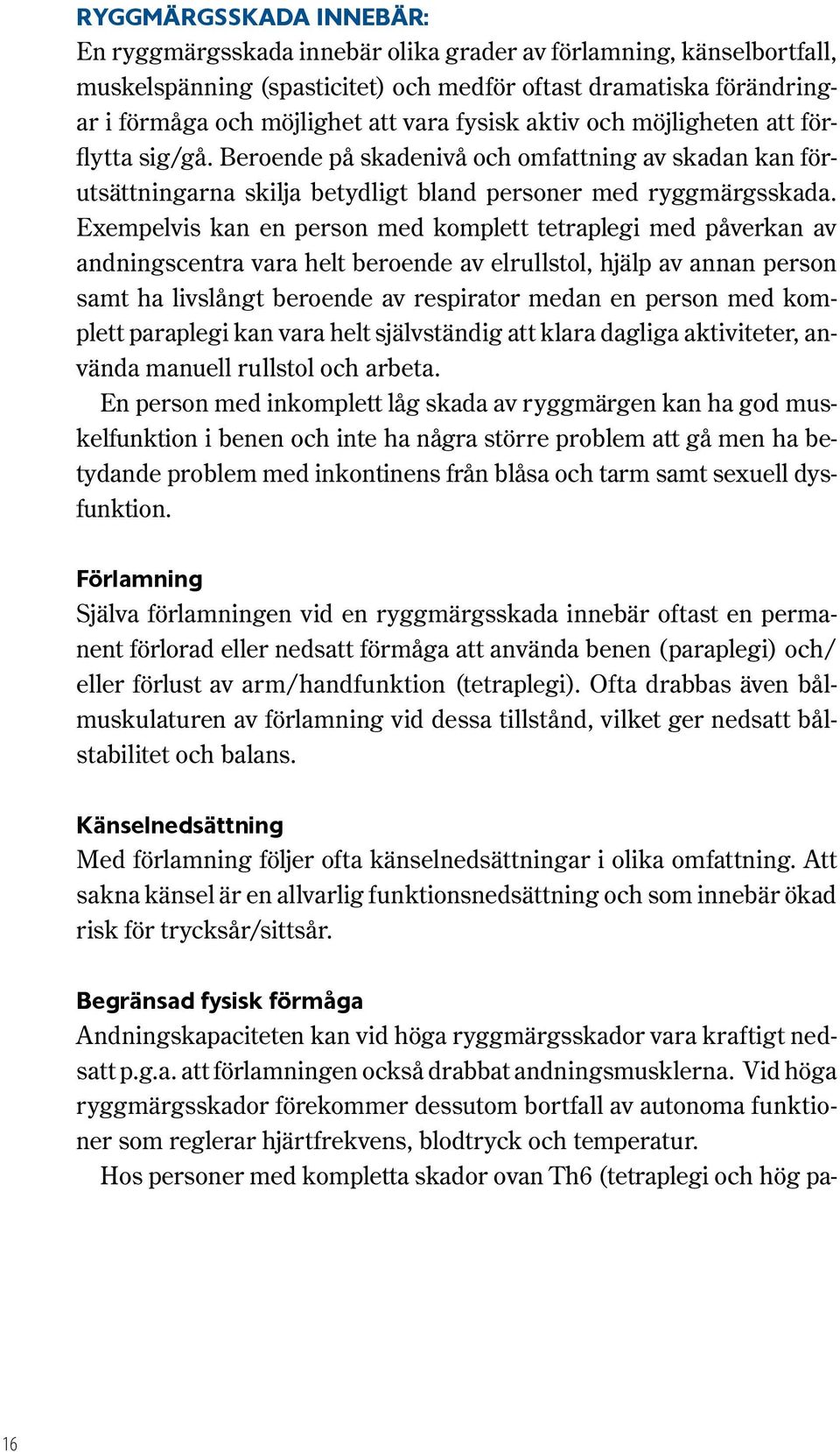 Exempelvis kan en person med komplett tetraplegi med påverkan av andningscentra vara helt beroende av elrullstol, hjälp av annan person samt ha livslångt beroende av respirator medan en person med