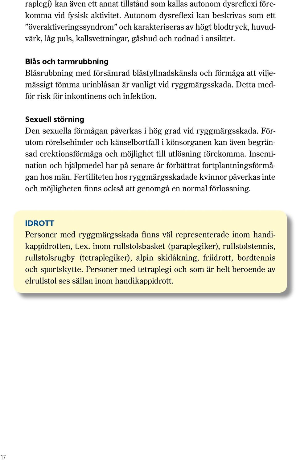 Blås och tarmrubbning Blåsrubbning med försämrad blåsfyllnadskänsla och förmåga att viljemässigt tömma urinblåsan är vanligt vid ryggmärgsskada. Detta medför risk för inkontinens och infektion.