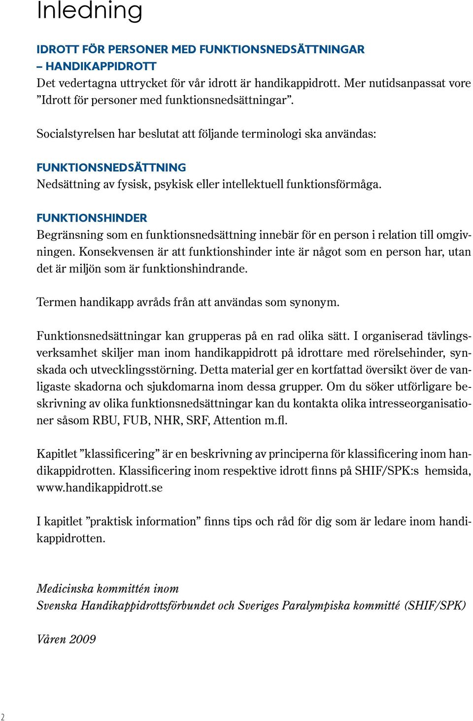 Socialstyrelsen har beslutat att följande terminologi ska användas: Funktionsnedsättning Nedsättning av fysisk, psykisk eller intellektuell funktionsförmåga.