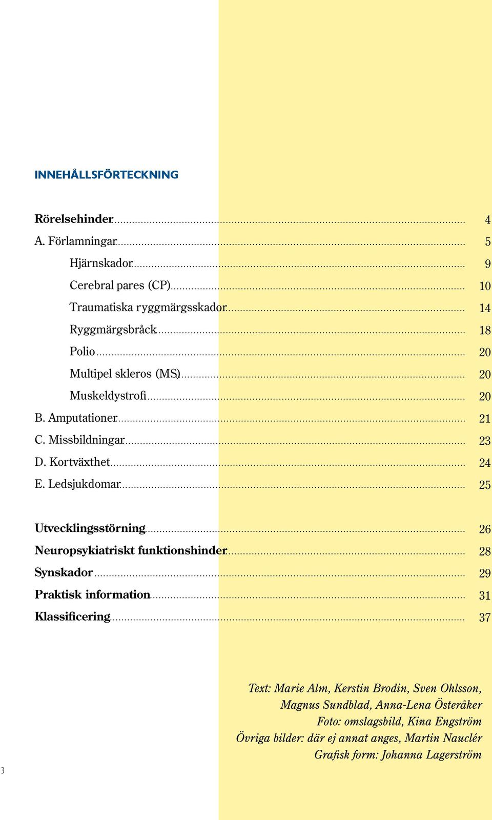 Amputationer C. Missbildningar D. Kortväxthet E.