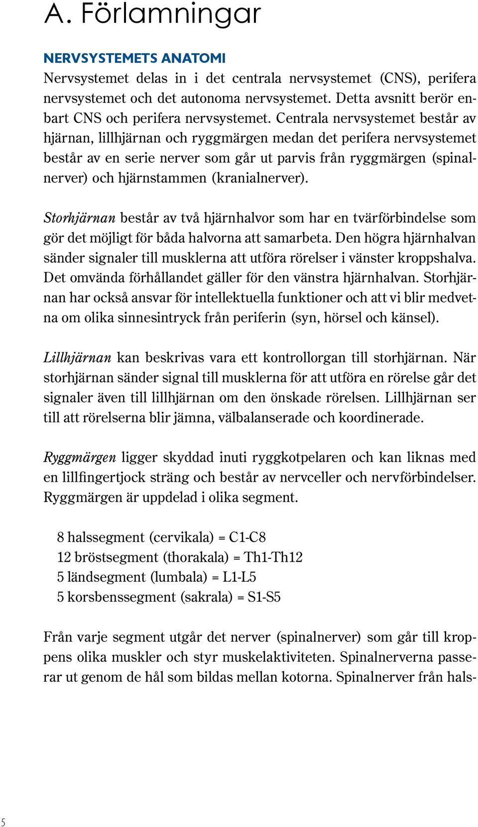 Centrala nervsystemet består av hjärnan, lillhjärnan och ryggmärgen medan det perifera nervsystemet består av en serie nerver som går ut parvis från ryggmärgen (spinalnerver) och hjärnstammen