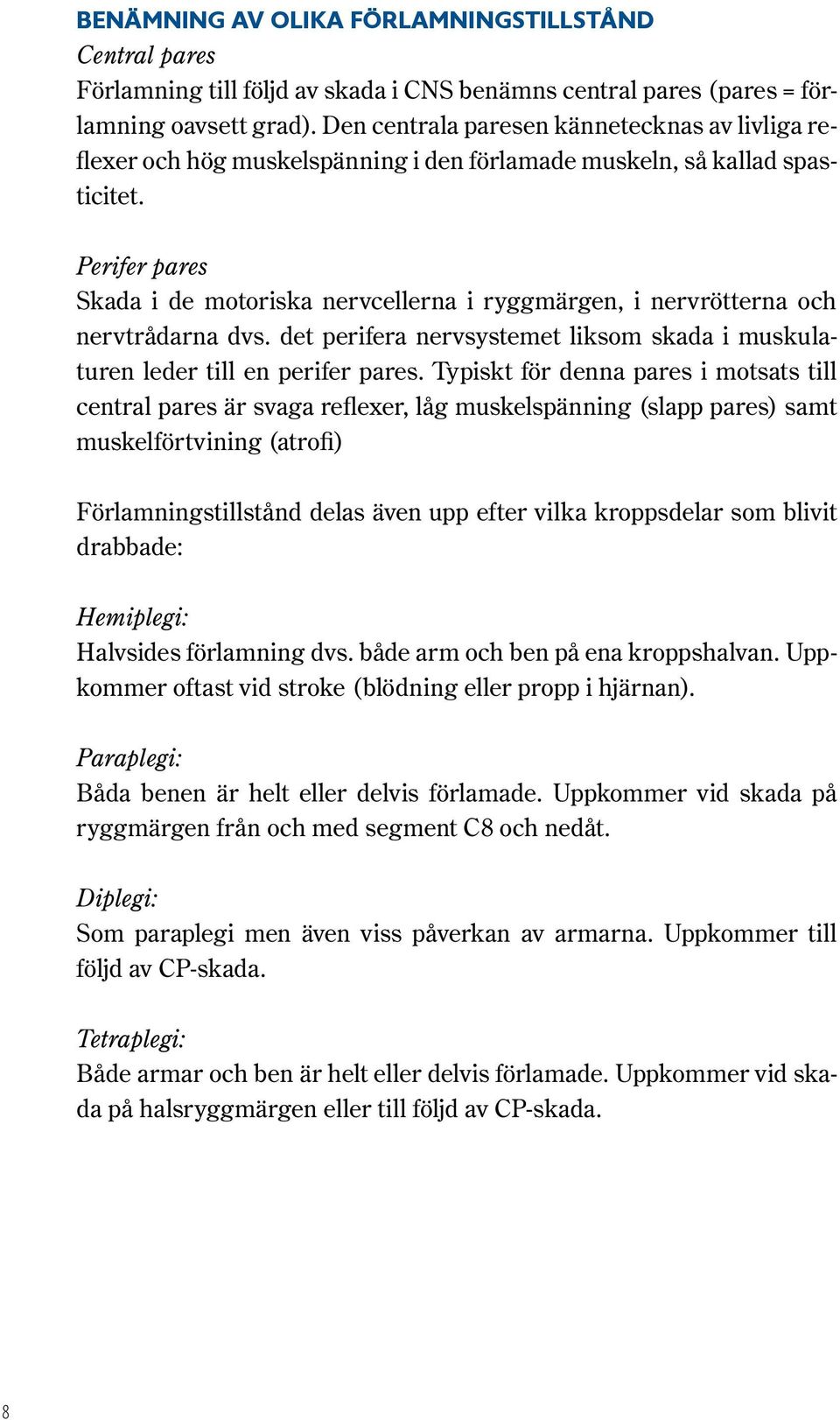 Perifer pares Skada i de motoriska nervcellerna i ryggmärgen, i nervrötterna och nervtrådarna dvs. det perifera nervsystemet liksom skada i muskulaturen leder till en perifer pares.