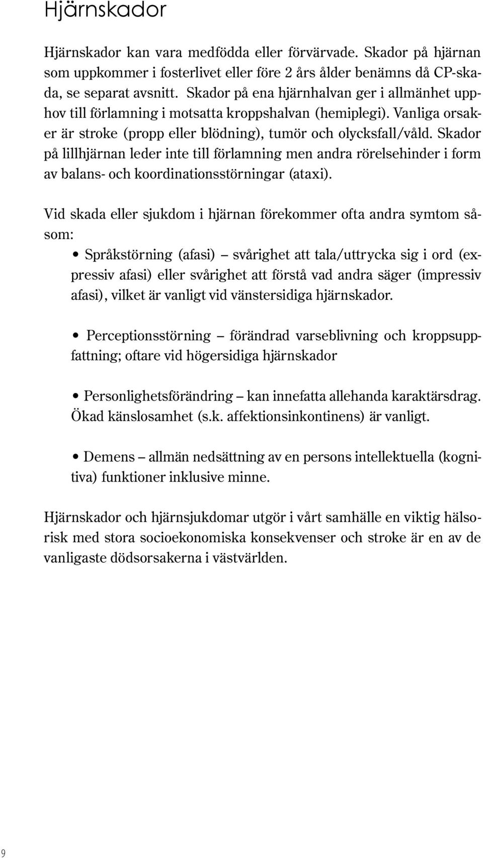 Skador på lillhjärnan leder inte till förlamning men andra rörelsehinder i form av balans- och koordinationsstörningar (ataxi).