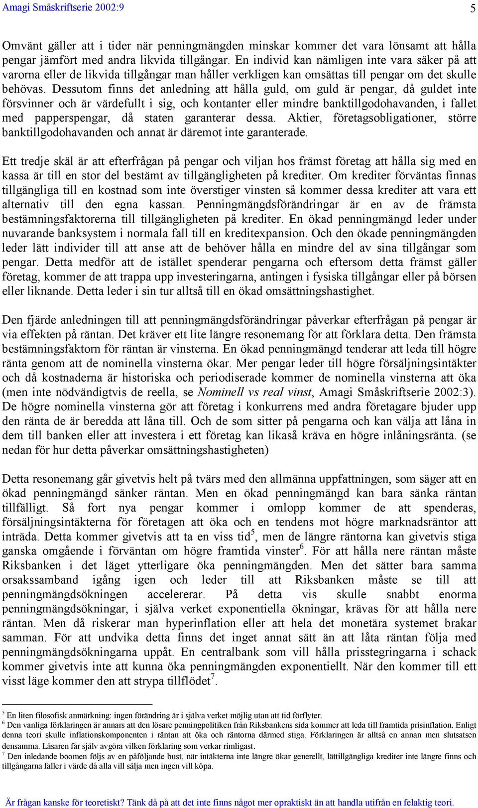 Dessutom finns det anledning att hålla guld, om guld är pengar, då guldet inte försvinner och är värdefullt i sig, och kontanter eller mindre banktillgodohavanden, i fallet med papperspengar, då