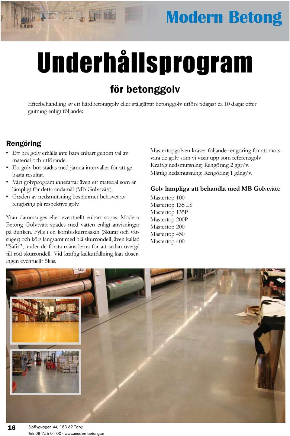Vårt golvprogram innefattar även ett material som är lämpligt för detta ändamål (MB Golvtvätt). Graden av nedsmutsning bestämmer behovet av rengöring på respektive golv.