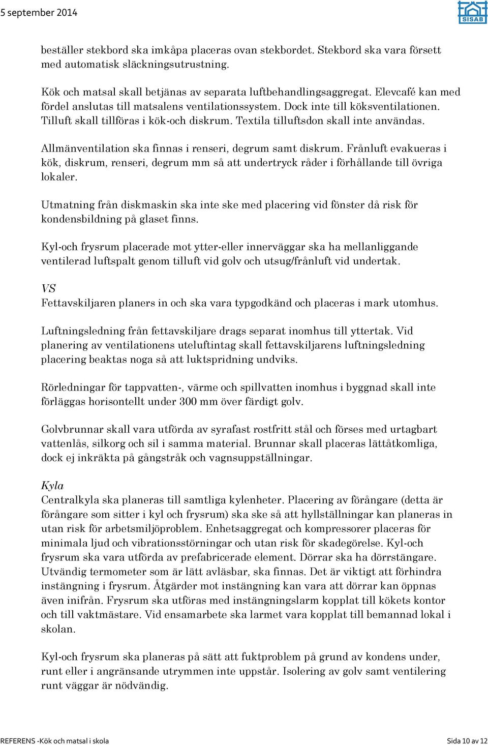 Allmänventilation ska finnas i renseri, degrum samt diskrum. Frånluft evakueras i kök, diskrum, renseri, degrum mm så att undertryck råder i förhållande till övriga lokaler.