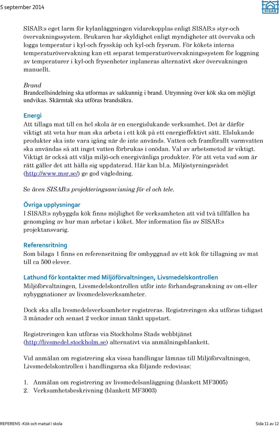 För kökets interna temperaturövervakning kan ett separat temperaturövervakningssystem för loggning av temperaturer i kyl-och frysenheter inplaneras alternativt sker övervakningen manuellt.