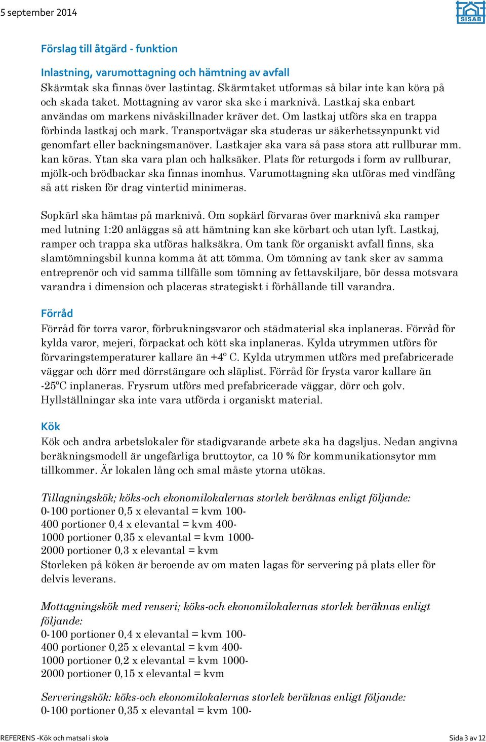 Transportvägar ska studeras ur säkerhetssynpunkt vid genomfart eller backningsmanöver. Lastkajer ska vara så pass stora att rullburar mm. kan köras. Ytan ska vara plan och halksäker.