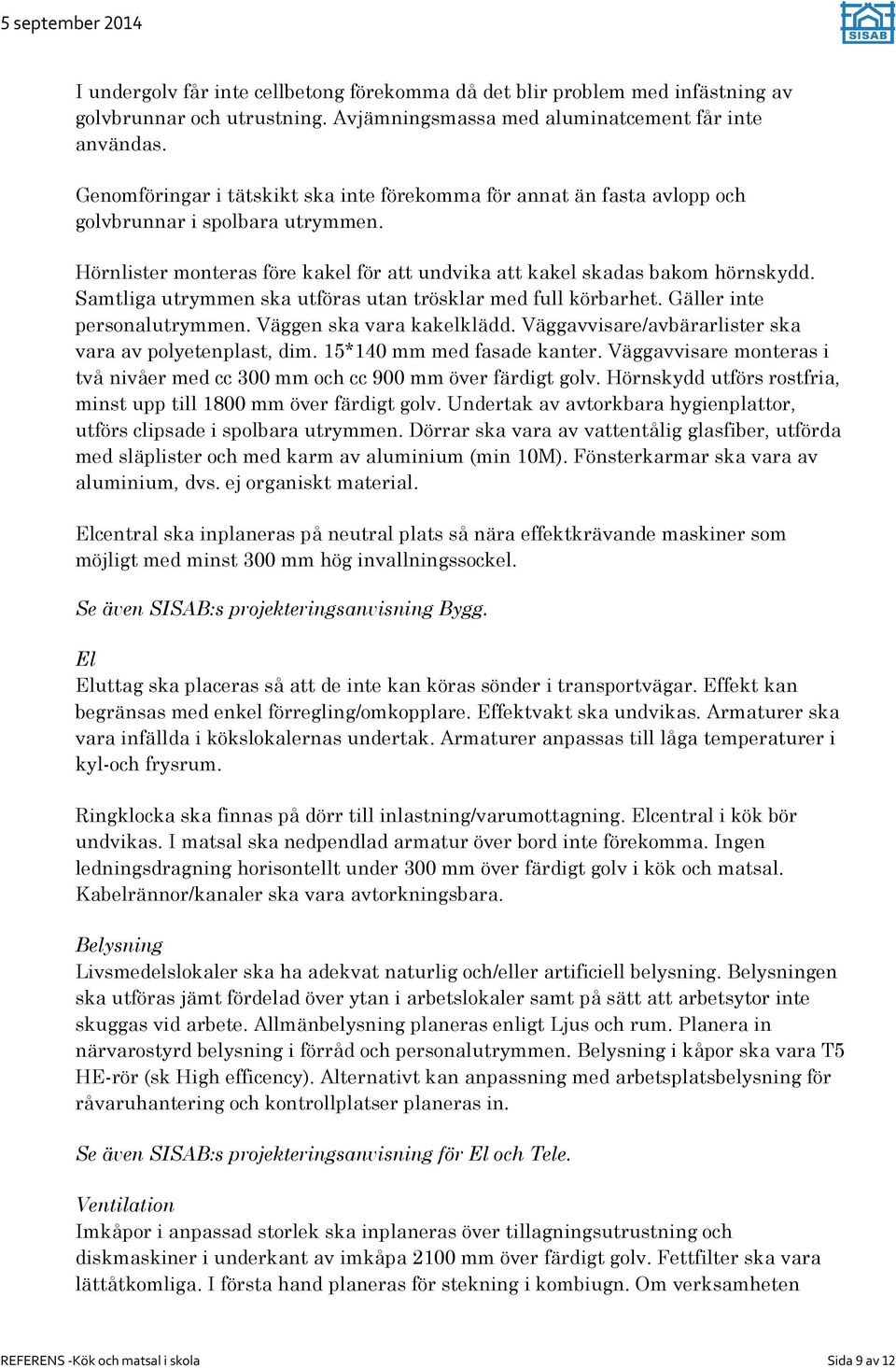 Samtliga utrymmen ska utföras utan trösklar med full körbarhet. Gäller inte personalutrymmen. Väggen ska vara kakelklädd. Väggavvisare/avbärarlister ska vara av polyetenplast, dim.