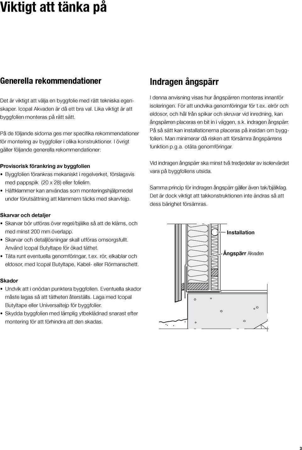 I övrigt gäller följande generella rekommendationer: Provisorisk förankring av byggfolien Byggfolien förankras mekaniskt i regelverket, förslagsvis med pappspik (20 x 28) eller folielim.