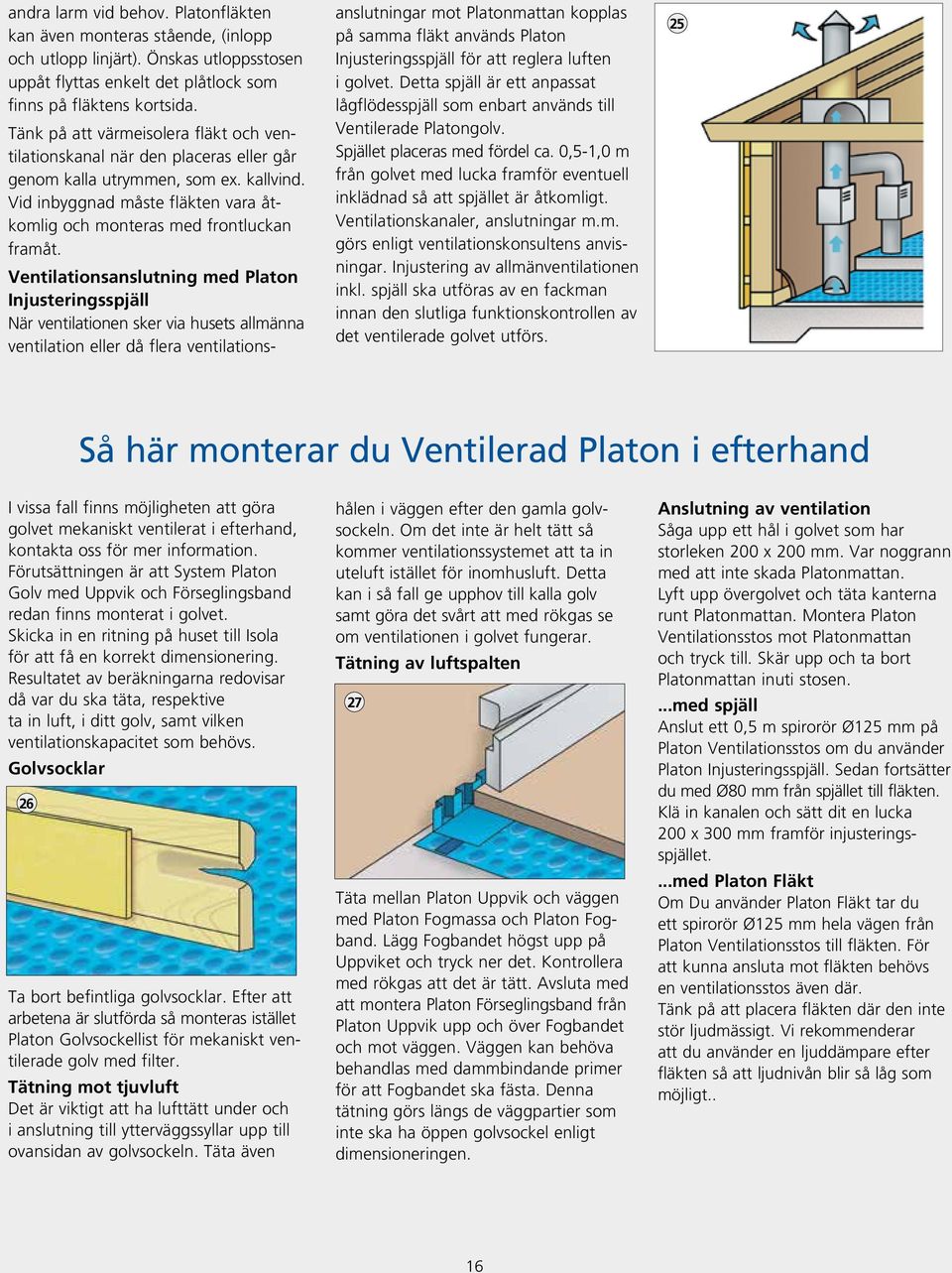 Ventilationsanslutning med Platon Injusteringsspjäll När ventilationen sker via husets allmänna ventilation eller då flera ventilations- anslutningar mot Platonmattan kopplas på samma fläkt används