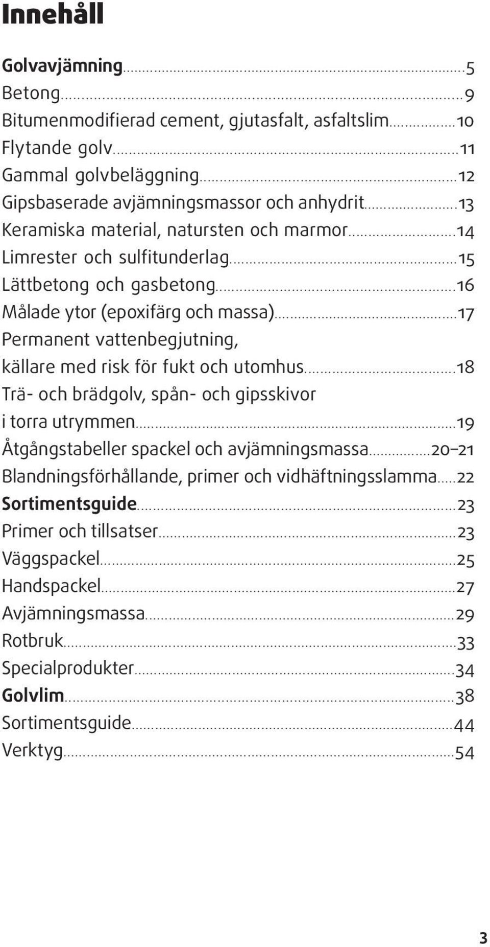 ..17 Permanent vattenbegjutning, källare med risk för fukt och utomhus...18 Trä- och brädgolv, spån- och gipsskivor i torra utrymmen...19 Åtgångstabeller spackel och avjämningsmassa.