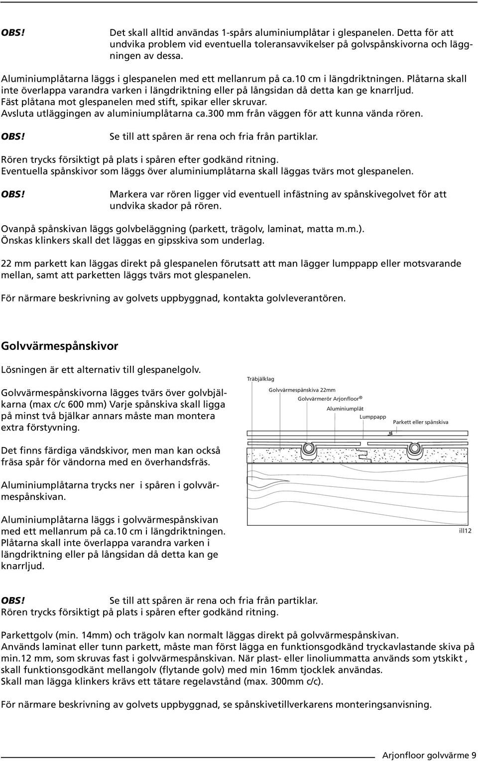 Fäst plåtana mot glespanelen med stift, spikar eller skruvar. Avsluta utläggingen av aluminiumplåtarna ca.300 mm från väggen för att kunna vända rören.