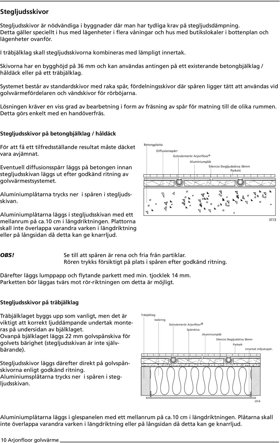 Skivorna har en bygghöjd på 36 mm och kan användas antingen på ett existerande betongbjälklag / håldäck eller på ett träbjälklag.