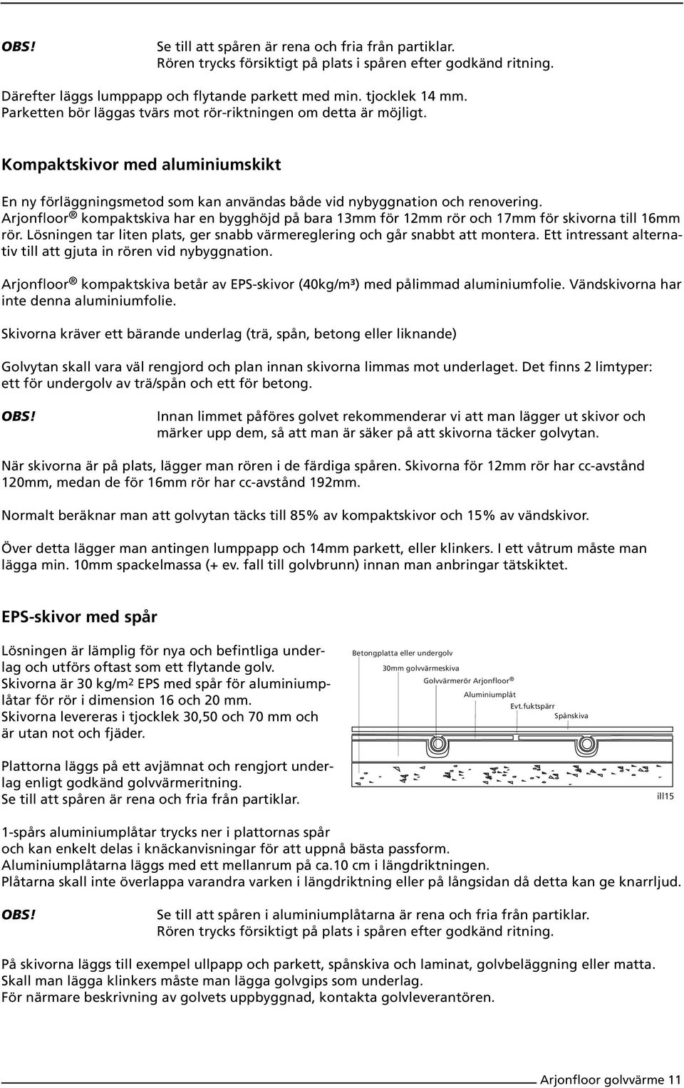 Arjonfloor kompaktskiva har en bygghöjd på bara 13mm för 12mm rör och 17mm för skivorna till 16mm rör. Lösningen tar liten plats, ger snabb värmereglering och går snabbt att montera.