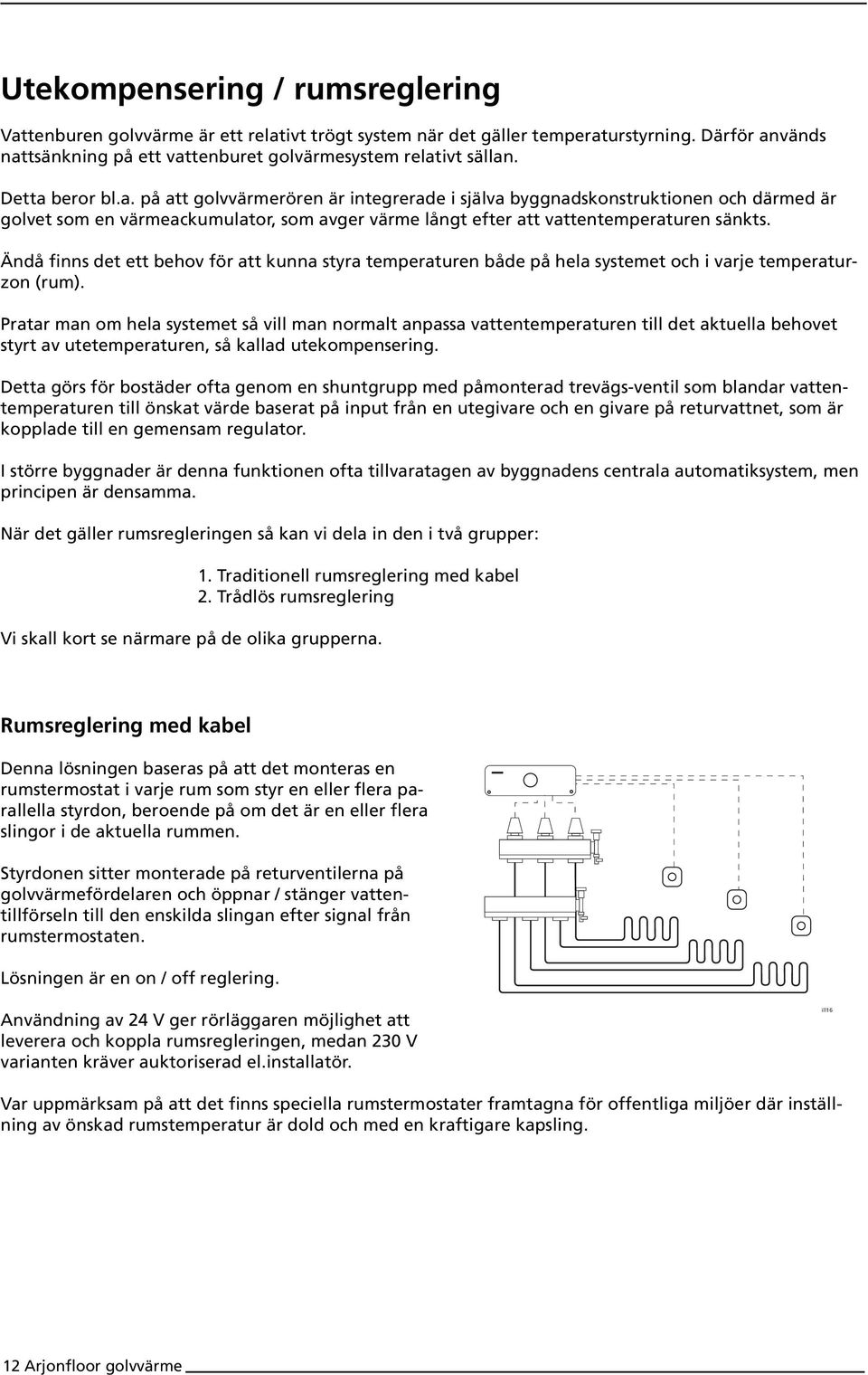 Ändå finns det ett behov för att kunna styra temperaturen både på hela systemet och i varje temperaturzon (rum).