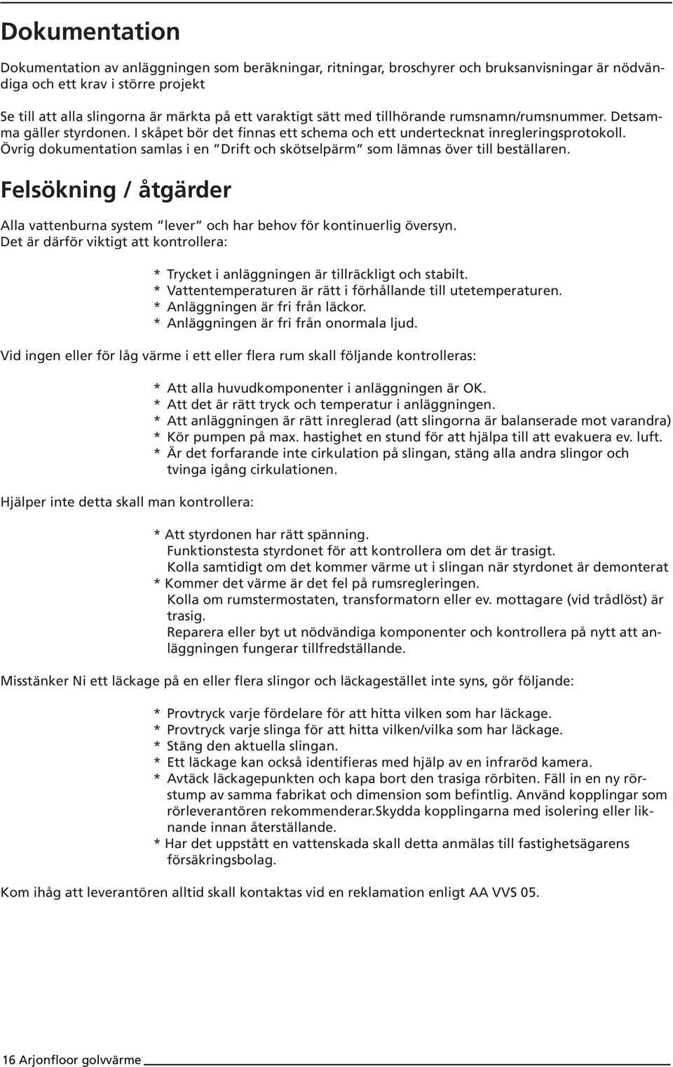 Övrig dokumentation samlas i en Drift och skötselpärm som lämnas över till beställaren. Felsökning / åtgärder Alla vattenburna system lever och har behov för kontinuerlig översyn.