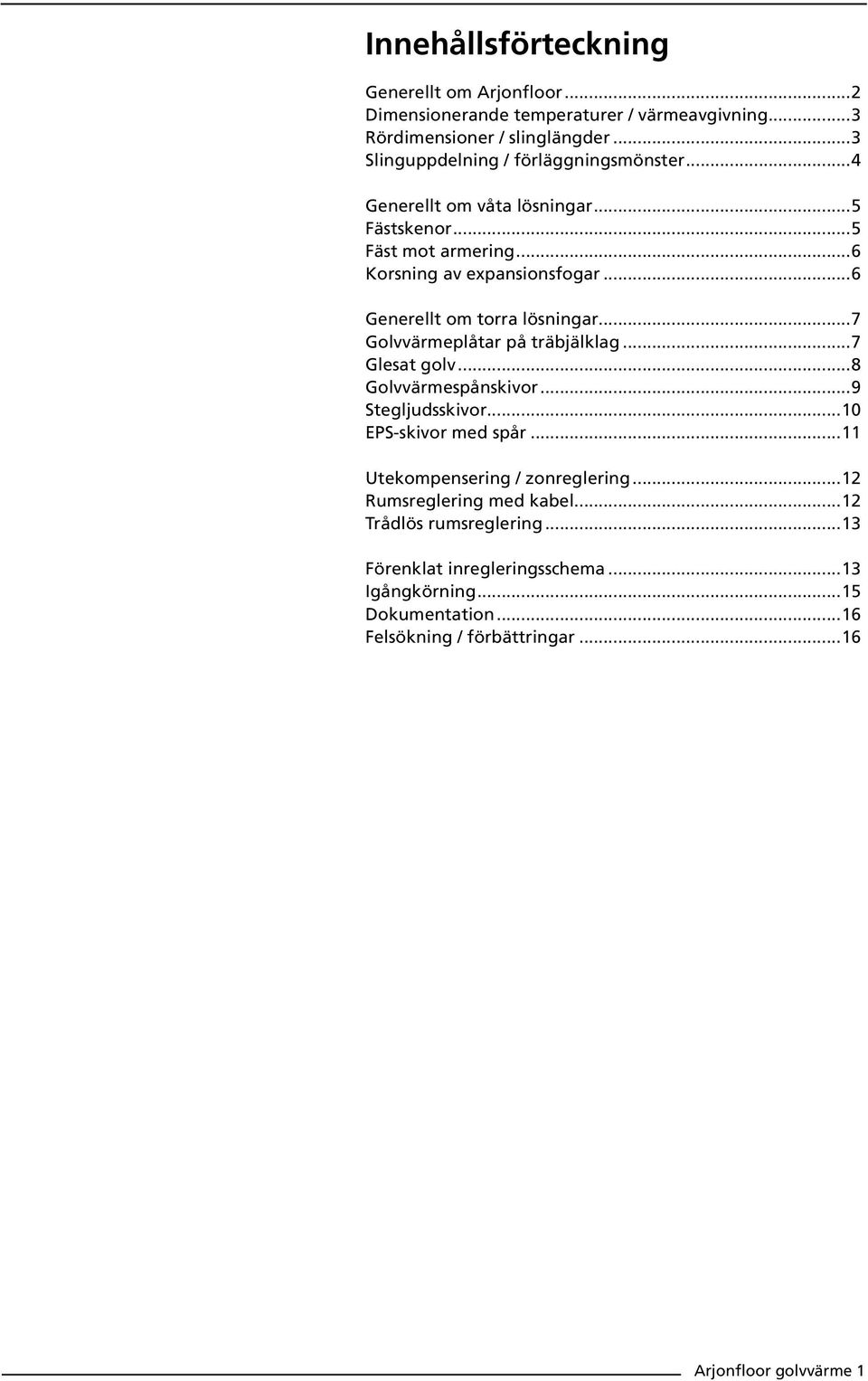 ..6 Generellt om torra lösningar...7 Golvvärmeplåtar på träbjälklag...7 Glesat golv...8 Golvvärmespånskivor...9 Stegljudsskivor...10 EPS-skivor med spår.