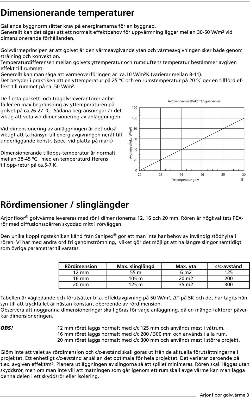 Golvvärmeprincipen är att golvet är den värmeavgivande ytan och värmeavgivningen sker både genom strålning och konvektion.