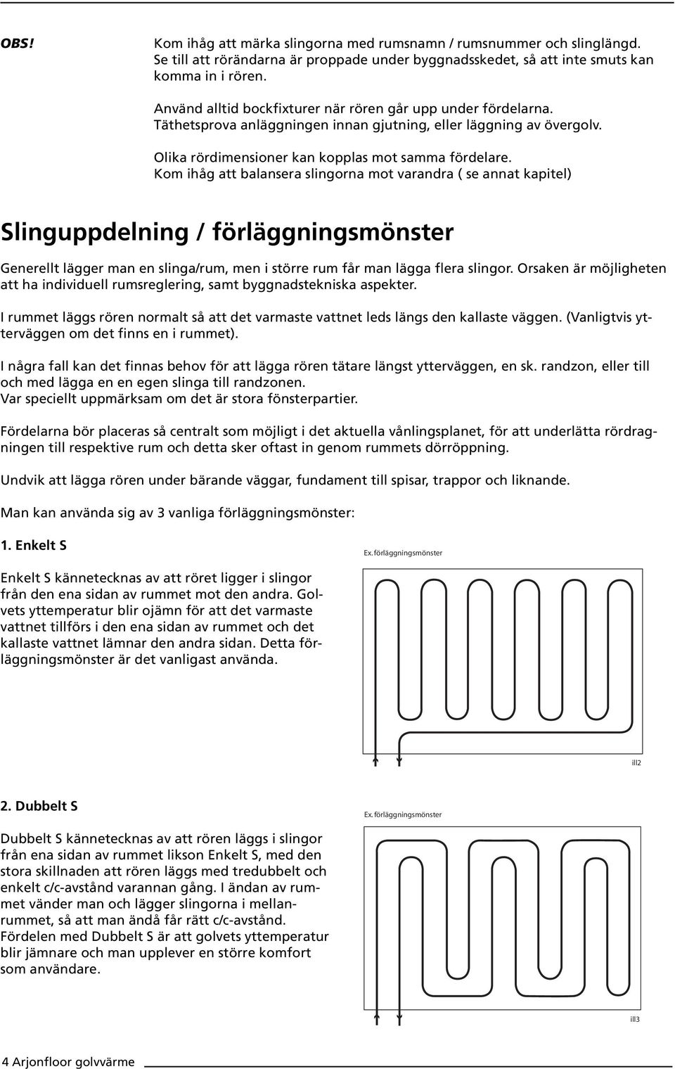 Kom ihåg att balansera slingorna mot varandra ( se annat kapitel) Slinguppdelning / förläggningsmönster Generellt lägger man en slinga/rum, men i större rum får man lägga flera slingor.