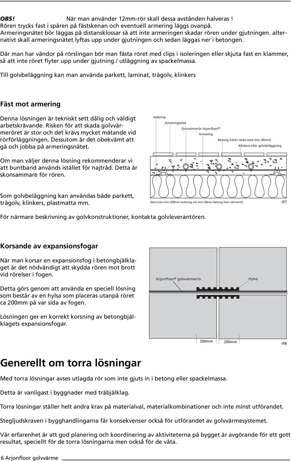 Där man har vändor på rörslingan bör man fästa röret med clips i isoleringen eller skjuta fast en klammer, så att inte röret flyter upp under gjutning / utläggning av spackelmassa.