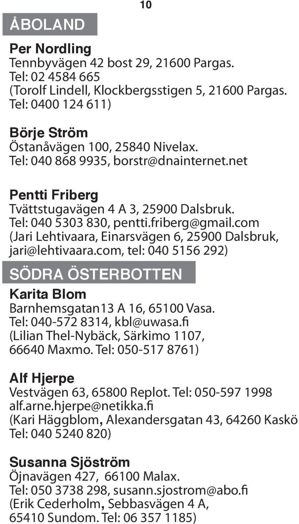 com (Jari Lehtivaara, Einarsvägen 6, 25900 Dalsbruk, jari@lehtivaara.com, tel: 040 5156 292) SÖDRA ÖSTERBOTTEN Karita Blom Barnhemsgatan13 A 16, 65100 Vasa. Tel: 040-572 8314, kbl@uwasa.