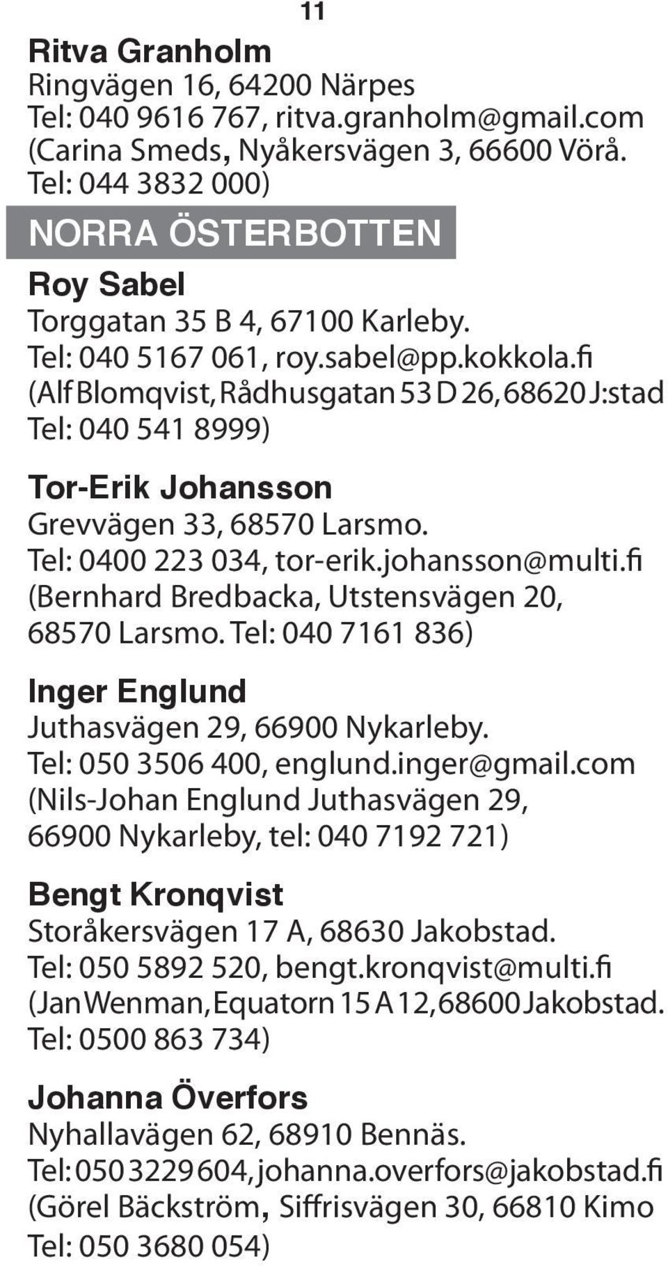 fi (Alf Blomqvist, Rådhusgatan 53 D 26, 68620 J:stad Tel: 040 541 8999) Tor-Erik Johansson Grevvägen 33, 68570 Larsmo. Tel: 0400 223 034, tor-erik.johansson@multi.