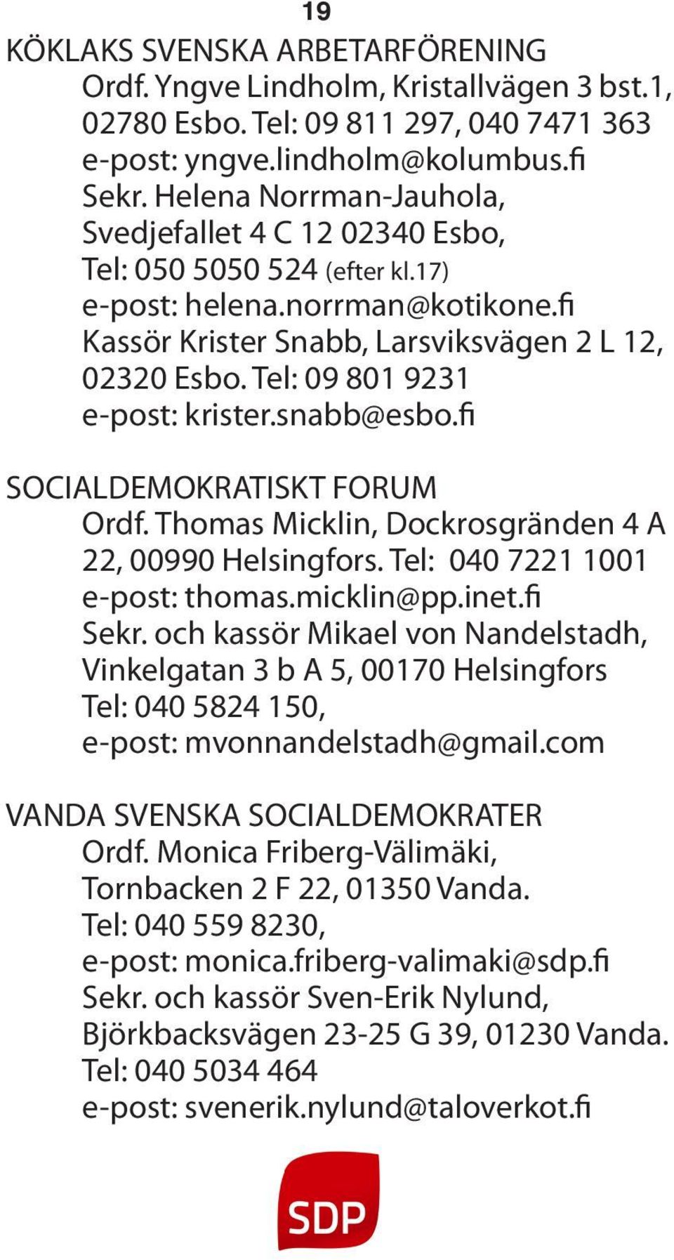 Tel: 09 801 9231 e-post: krister.snabb@esbo.fi SOCIALDEMOKRATISKT FORUM Ordf. Thomas Micklin, Dockrosgränden 4 A 22, 00990 Helsingfors. Tel: 040 7221 1001 e-post: thomas.micklin@pp.inet.fi Sekr.